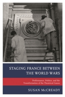 Staging France between the World Wars: Performance, Politics, and the Transformation of the Theatrical Canon 1498522807 Book Cover