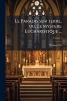Le Paradis sur terre, ou, Le Mystere Eucharistique ...: en 97 discours Volume 1 1172643466 Book Cover