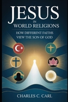 JESUS IN WORLD RELIGIONS: HOW DIFFERENT FAITHS VIEW THE SON OF MAN B0FXMZ6PQS Book Cover