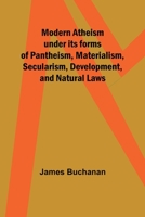 Modern Atheism under its forms of Pantheism, Materialism, Secularism, Development, and Natural Laws 9357727515 Book Cover
