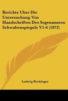 Berichte Uber Die Untersuchung Von Handschriften Des Sogenannten Schwabenspiegels V1-6 (1873) 1160044651 Book Cover