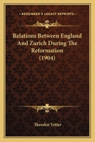 Relations Between England And Zurich During The Reformation: Dedicated To The Xxiii. Anglican Church Conference Of Northern And Central Europe, Zurich, June 1st And 2d, 1904 1018783202 Book Cover