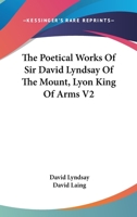 The Poetical Works Of Sir David Lyndsay Of The Mount, Lyon King Of Arms V2 1162953616 Book Cover