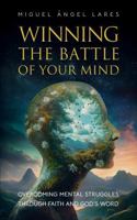 Winning The Battle of Your Mind: Overcoming Mental Struggles Through Faith and God’s Word B0DYSWM59R Book Cover