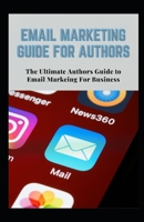 EMAIL MARKETING GUIDE FOR AUTHORS: Authors Ultimate Guide to Email Marketing for Business B08SGWD7HY Book Cover