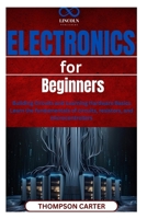 Electronics for Beginners: Building Circuits and Learning Hardware Basics Learn the fundamentals of circuits, resistors, and microcontrollers B0F24H4MM2 Book Cover