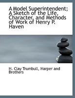 A Model Superintendent; a Sketch of the Life, Character, and Methods of Work of Henry P. Haven of the International Lesson Committee 1164013076 Book Cover