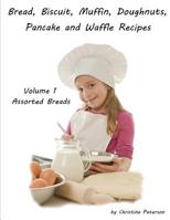 Bread, Biscuit, Muffin, Doughnuts, Pancake and Waffle Recipes, Volume 1 Assorted Breads: Date nut, Banana, Cheese, Poppy Seed Cheese. Ginger Bread, Butterscotch Nut, Apple, Apricot, 45 Total Recipes 1082441759 Book Cover