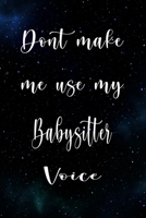 Don't Make Me Use My Babysitter Voice: The perfect gift for the professional in your life - Funny 119 page lined journal! 1674763999 Book Cover