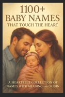 1100+ Baby Names That Touch the Heart: Unique, Modern & Meaningful Names for Boys, Girls, and Every Beautiful Soul B0FK4R9698 Book Cover