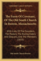 The Form of Covenant, of the Old South Church in Boston, Massachusetts, with Lists of the Founders, the Pastors, the Ruling Elders and Deacons, and the Members 1165528398 Book Cover