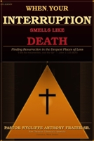 WHEN YOUR INTERRUPTION SMELLS LIKE DEATH: Finding Resurrection in the Deepest Places of Loss B0GTDT8WJY Book Cover