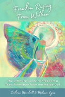 Freedom Rising From Within: The Ultimate Guide to Freedom & Transformation from the Inside-Out 1777384303 Book Cover