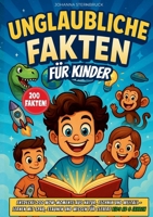 Unglaubliche Fakten Für Kinder: Entdecke 200 Wow-Momente Aus Natur, Technik Und Weltall - Lernen Mit Spaß, Staunen Und Wissen Für Clevere Kids Ab 8 Jahren 3819201858 Book Cover