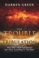 The Trouble With The Tribulation: Why The 7 Year Tribulation Isn't According To The Bible B0875ZKVQ1 Book Cover