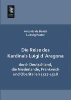 Die reise des kardinals Luigi d'Aragona durch Deutschland, die Niederlande, Frankreich und Oberitalien, 1517-1518 3957380669 Book Cover