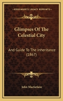 Glimpses Of The Celestial City: And Guide To The Inheritance 1166458334 Book Cover