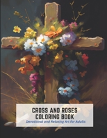 Cross and Roses Coloring Book: Devotional and Relaxing Art for Adults B0C2SMCQQJ Book Cover