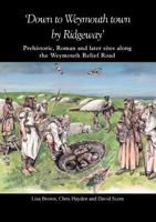 'Down to Weymouth Town by Ridgeway': Prehistoric, Roman and Later Sites Along the Weymouth Relief Road 0900341599 Book Cover