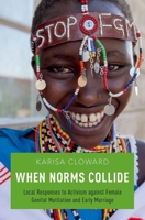 When Norms Collide: Local Responses to Activism Against Female Genital Mutilation and Early Marriage 0190274921 Book Cover