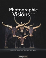 Photographic Visions: Inspiring Images and How They Were Made 1937538303 Book Cover