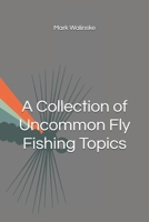 A Collection of Uncommon Fly Fishing Topics B0GDK1113V Book Cover