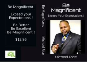 Be Magnificient : Exceed Your Expectations 0578448327 Book Cover