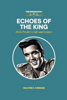 ECHOES OF THE KING: Elvis Presley's Life and Legacy B0CRJ3BSD6 Book Cover