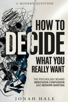 How to Decide What You Really Want: The Psychology Behind Indecision Confusion And Modern Wanting B0GSMQLPXP Book Cover
