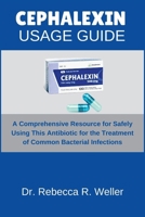 CEPHALEXIN USAGE GUIDE: A Comprehensive Resource for Safely Using This Antibiotic for the Treatment of Common Bacterial Infections B0F5PW6MR6 Book Cover