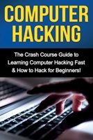 Computer Hacking: The Crash Course Guide to Learning Computer Hacking Fast & How to Hack for Beginners 1761030957 Book Cover