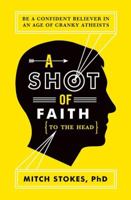 A Shot of Faith (to the Head): Be a Confident Believer in an Age of Cranky Atheists 1595554343 Book Cover