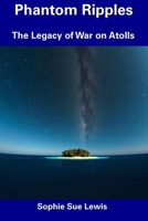 Phantom Ripples: The Legacy of War on Atolls B0DT1GJ7PG Book Cover