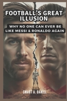 Football’s Great Illusion: Why No One Can Ever Be Like Messi & Ronaldo Again B0DV3T7HSW Book Cover