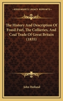 The History and Description of Fossil Fuel, the Collieries, and Coal Trade of Great Britain 1241564078 Book Cover