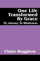 One Life Transformed by Grace: My Journey to Wholeness 1432742876 Book Cover