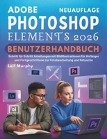 Adobe Photoshop Elements 2026 Benutzerhandbuch: Schritt für Schritt Anleitungen mit Bildillustrationen für Anfänger und Fortgeschrittene zur Fotobearbeitung und Retusche (German Edition) B0GM4MKZ3N Book Cover