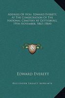 Address Of Hon. Edward Everett, At The Consecration Of The National Cemetery At Gettysburg, 19th November, 1863 1163931020 Book Cover