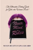 Never Mind the Rules: The Alternative Dating Guide for Girls Who Wanna Rock! 0692867716 Book Cover