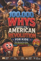 100,000 WHYS About the American Revolution for Kids: Mind-Blowing Facts About George Washington, Patriots, Battles, the Boston Tea Party & More, ... whys kids book (100000 whys encyclopedia) B0H2HHWRDK Book Cover