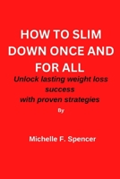 How to Slim Down Once and for All: Unlock Lasting weight loss success with these proven strategies B0BSJLKGLS Book Cover