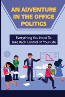 An Adventure In The Office Politics: Everything You Need To Take Back Control Of Your Life: The Importance Of Office Politics B09BYDSX6Y Book Cover