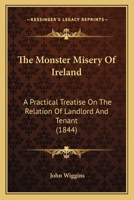 The 'Monster' Misery of Ireland: A Practical Treatise on the Relation of Landlord and Tenant 1165108410 Book Cover