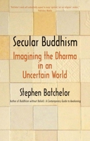 Secular Buddhism: Imagining the Dharma in an Uncertain World 0300234252 Book Cover