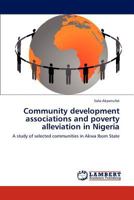 Community development associations and poverty alleviation in Nigeria: A study of selected communities in Akwa Ibom State 3847322729 Book Cover