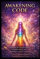 The Awakening Code: Balancing the Divine Feminine, Kundalini Rising, and Humanity's Cosmic Connection B0GR99VJDH Book Cover