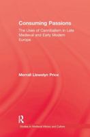 Consuming Passions: The Uses of Cannibalism in Late Medieval and Early Modern Europe (Studies in Medieval History and Culture, 20) 1138011630 Book Cover