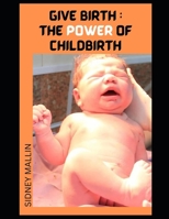 Give Birth: The Power of Childbirth B0F785ZH8X Book Cover