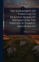 The Superiority Of Christian To Heathen Morality Instanced In The Virtues Of Charity And Humility 1024887693 Book Cover