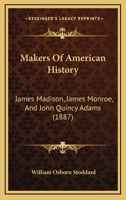 Makers Of American History: James Madison, James Monroe, And John Quincy Adams 1165431858 Book Cover